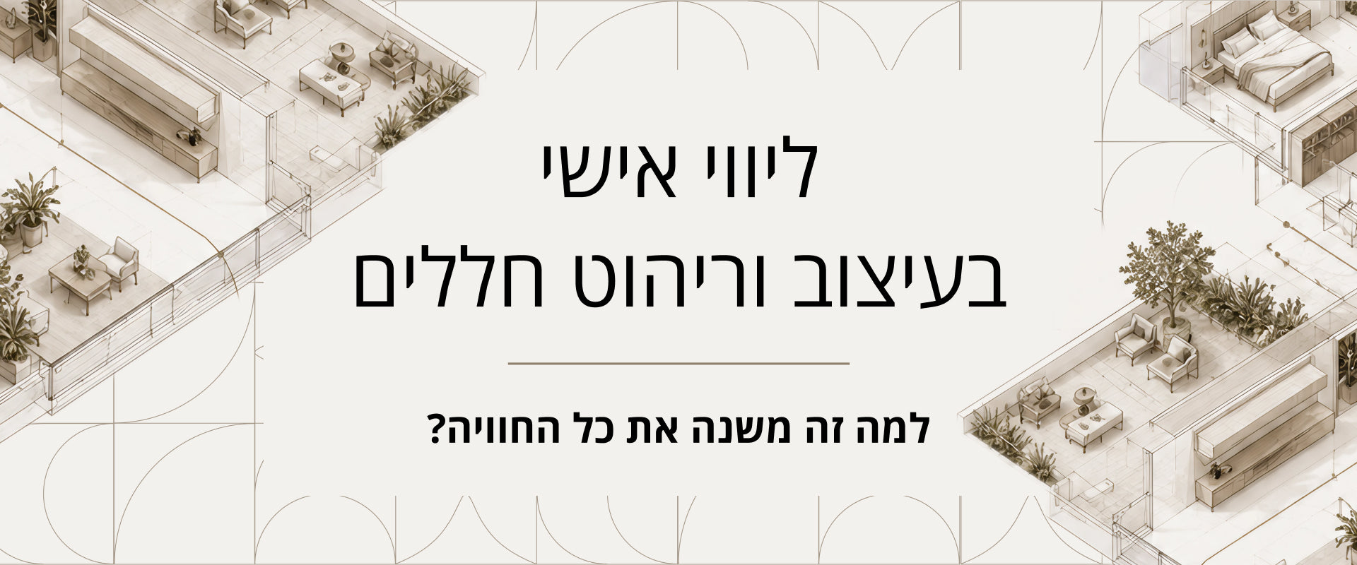 ליווי אישי בעיצוב וריהוט חללים – למה זה משנה את כל החוויה?