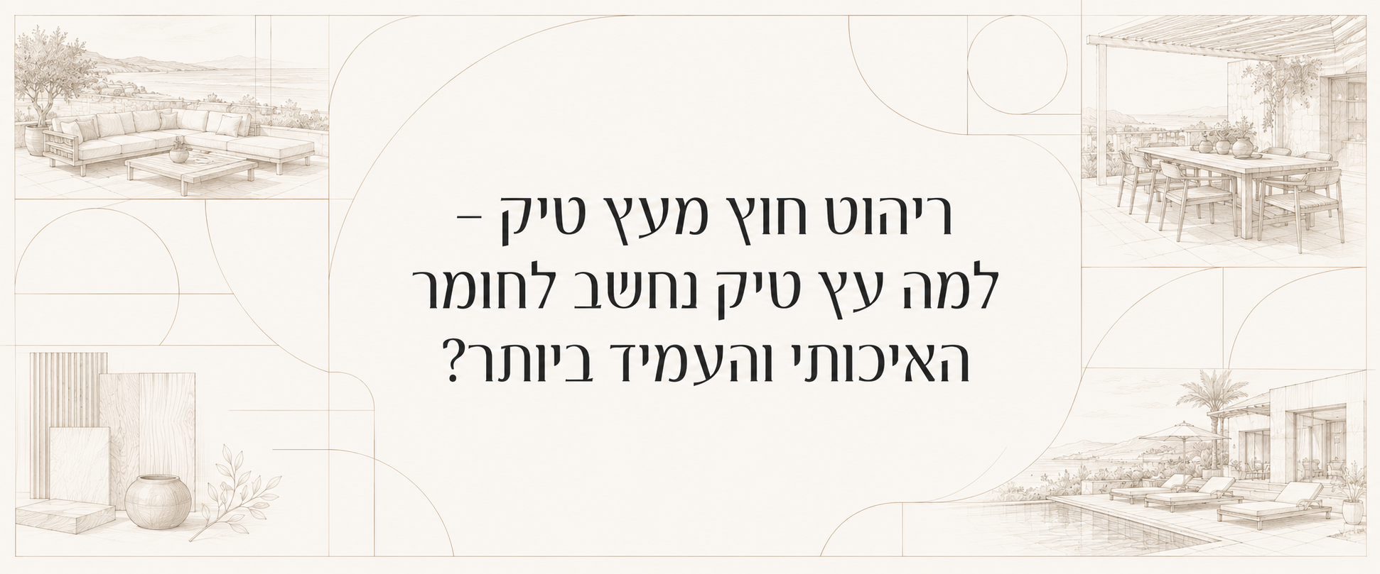 ריהוט חוץ מעץ טיק – למה עץ טיק נחשב לחומר האיכותי והעמיד ביותר?